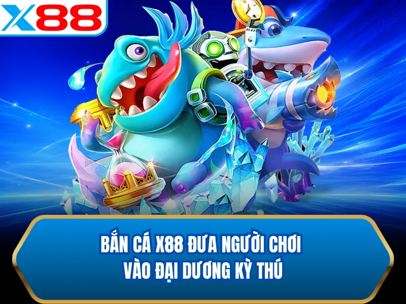 Bắn cá X88 đưa người chơi vào đại dương kỳ thú Bắn cá X88 đưa người chơi vào đại dương kỳ thú