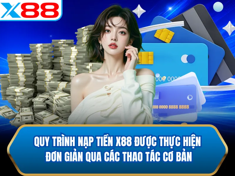 Quy trình nạp tiền X88 được thực hiện đơn giản qua các thao tác cơ bản Quy trình nạp tiền X88 được thực hiện đơn giản qua các thao tác cơ bản